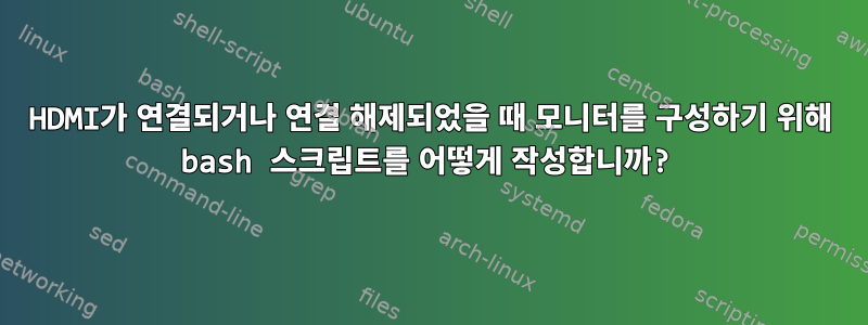 HDMI가 연결되거나 연결 해제되었을 때 모니터를 구성하기 위해 bash 스크립트를 어떻게 작성합니까?