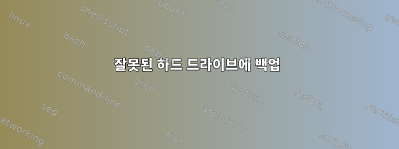 잘못된 하드 드라이브에 백업