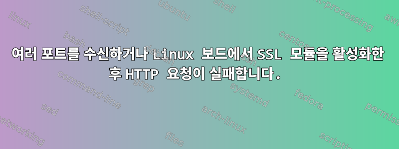 여러 포트를 수신하거나 Linux 보드에서 SSL 모듈을 활성화한 후 HTTP 요청이 실패합니다.