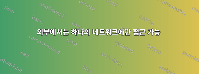 외부에서는 하나의 네트워크에만 접근 가능