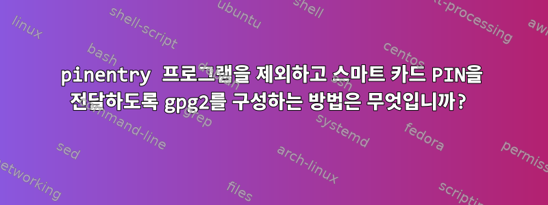 pinentry 프로그램을 제외하고 스마트 카드 PIN을 전달하도록 gpg2를 구성하는 방법은 무엇입니까?