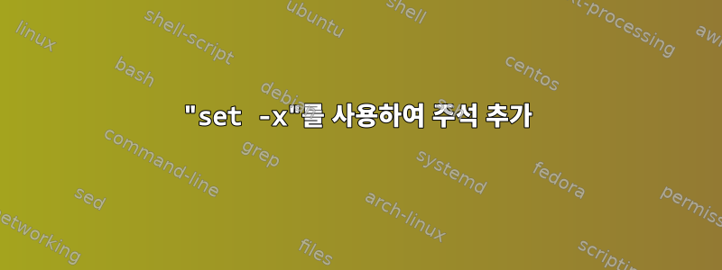 "set -x"를 사용하여 주석 추가