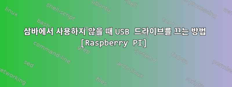 삼바에서 사용하지 않을 때 USB 드라이브를 끄는 방법 [Raspberry PI]