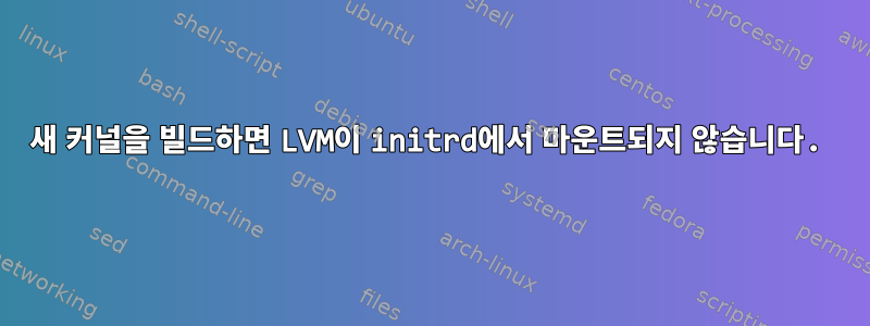 새 커널을 빌드하면 LVM이 initrd에서 마운트되지 않습니다.