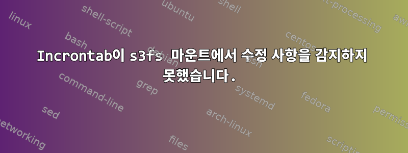 Incrontab이 s3fs 마운트에서 수정 사항을 감지하지 못했습니다.