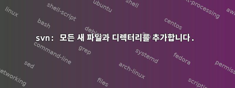 svn: 모든 새 파일과 디렉터리를 추가합니다.