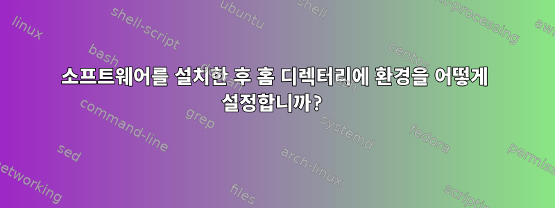 소프트웨어를 설치한 후 홈 디렉터리에 환경을 어떻게 설정합니까?