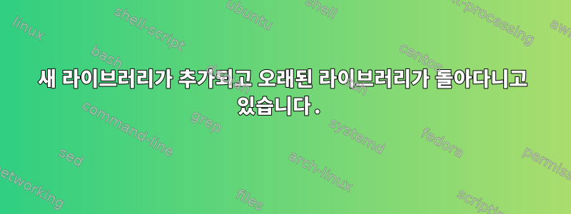 새 라이브러리가 추가되고 오래된 라이브러리가 돌아다니고 있습니다.