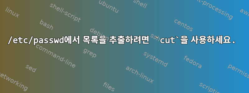 /etc/passwd에서 목록을 추출하려면 `cut`을 사용하세요.