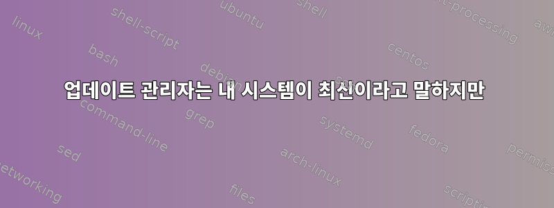 업데이트 관리자는 내 시스템이 최신이라고 말하지만