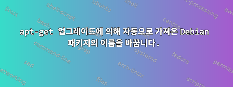 apt-get 업그레이드에 의해 자동으로 가져온 Debian 패키지의 이름을 바꿉니다.