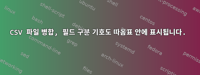 CSV 파일 병합, 필드 구분 기호도 따옴표 안에 표시됩니다.