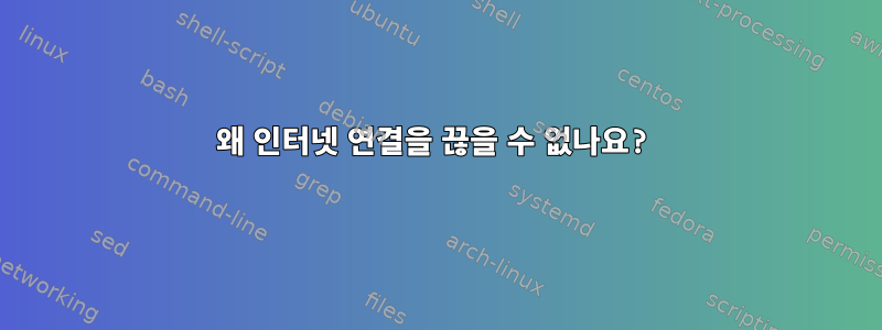 왜 인터넷 연결을 끊을 수 없나요?