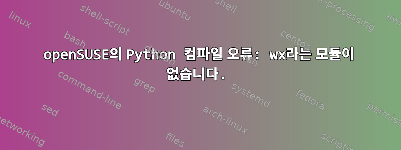 openSUSE의 Python 컴파일 오류: wx라는 모듈이 없습니다.