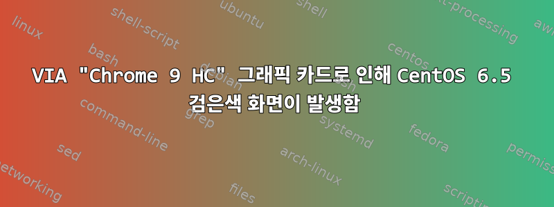 VIA "Chrome 9 HC" 그래픽 카드로 인해 CentOS 6.5 검은색 화면이 발생함