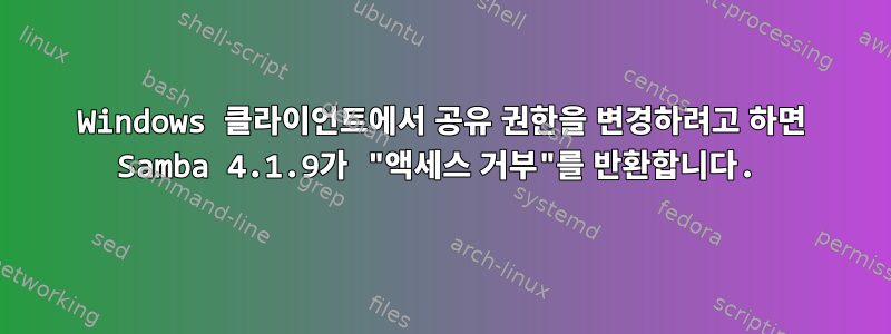 Windows 클라이언트에서 공유 권한을 변경하려고 하면 Samba 4.1.9가 "액세스 거부"를 반환합니다.