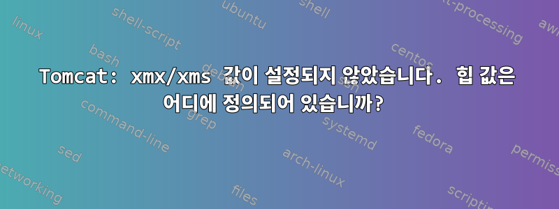 Tomcat: xmx/xms 값이 설정되지 않았습니다. 힙 값은 어디에 정의되어 있습니까?