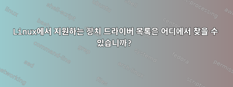 Linux에서 지원하는 장치 드라이버 목록은 어디에서 찾을 수 있습니까?