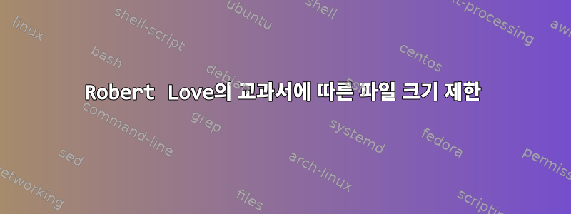 Robert Love의 교과서에 따른 파일 크기 제한