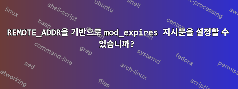 REMOTE_ADDR을 기반으로 mod_expires 지시문을 설정할 수 있습니까?