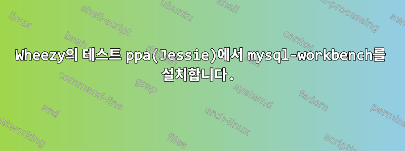 Wheezy의 테스트 ppa(Jessie)에서 mysql-workbench를 설치합니다.