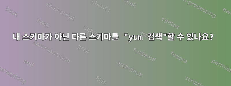 내 스키마가 아닌 다른 스키마를 "yum 검색"할 수 있나요?