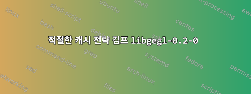 적절한 캐시 전략 김프 libgegl-0.2-0