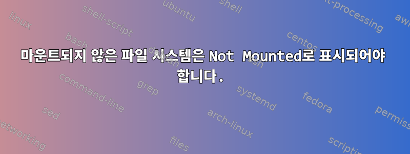 마운트되지 않은 파일 시스템은 Not Mounted로 표시되어야 합니다.