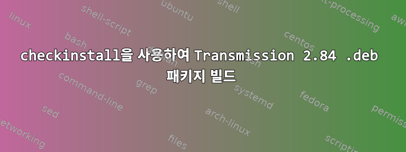 checkinstall을 사용하여 Transmission 2.84 .deb 패키지 빌드