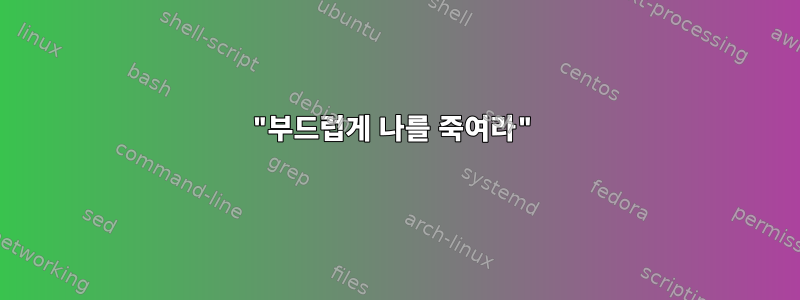 "부드럽게 나를 죽여라"