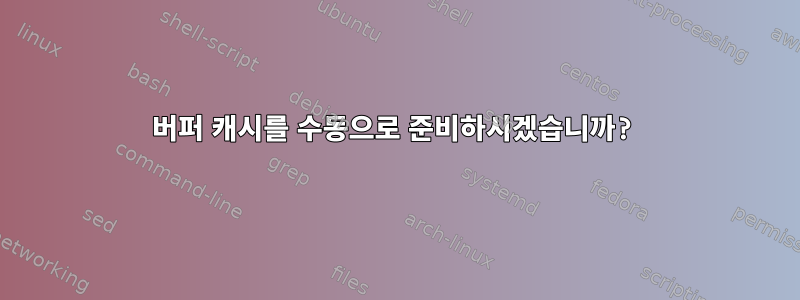 버퍼 캐시를 수동으로 준비하시겠습니까?