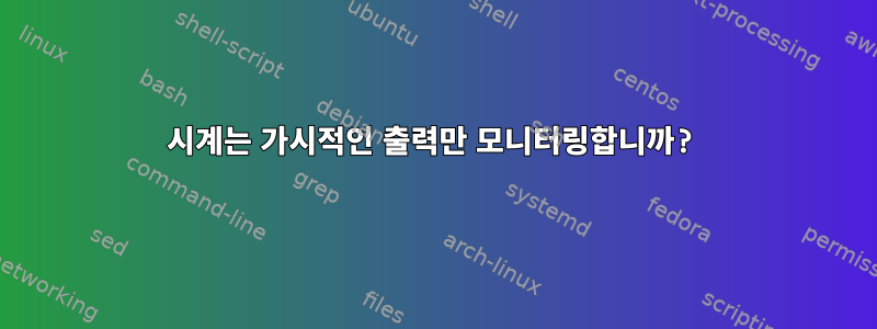 시계는 가시적인 출력만 모니터링합니까?