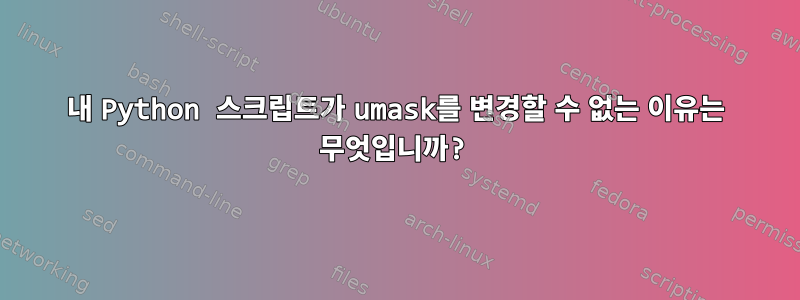 내 Python 스크립트가 umask를 변경할 수 없는 이유는 무엇입니까?