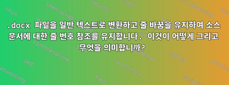 .docx 파일을 일반 텍스트로 변환하고 줄 바꿈을 유지하여 소스 문서에 대한 줄 번호 참조를 유지합니다. 이것이 어떻게 그리고 무엇을 의미합니까?