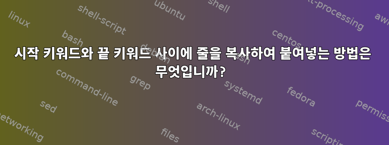 시작 키워드와 끝 키워드 사이에 줄을 복사하여 붙여넣는 방법은 무엇입니까?