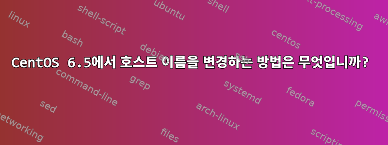 CentOS 6.5에서 호스트 이름을 변경하는 방법은 무엇입니까?