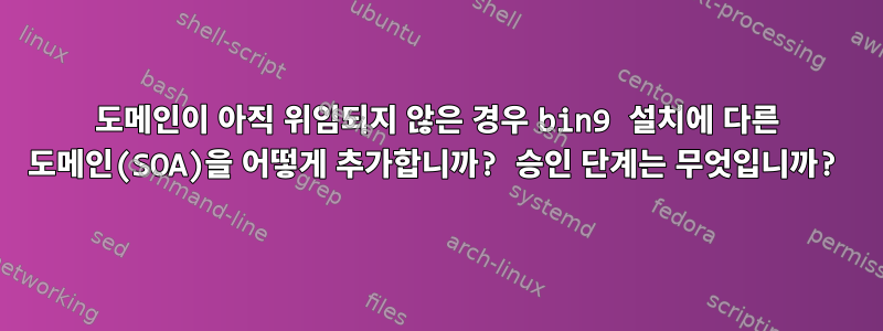 도메인이 아직 위임되지 않은 경우 bin9 설치에 다른 도메인(SOA)을 어떻게 추가합니까? 승인 단계는 무엇입니까?