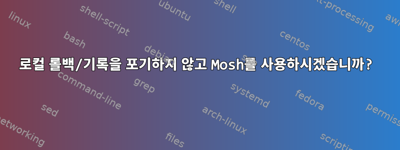 로컬 롤백/기록을 포기하지 않고 Mosh를 사용하시겠습니까?