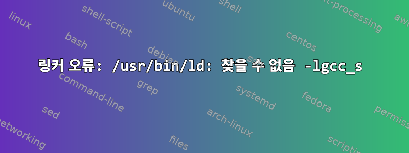 링커 오류: /usr/bin/ld: 찾을 수 없음 -lgcc_s