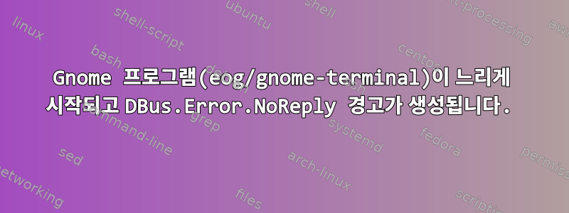 Gnome 프로그램(eog/gnome-terminal)이 느리게 시작되고 DBus.Error.NoReply 경고가 생성됩니다.