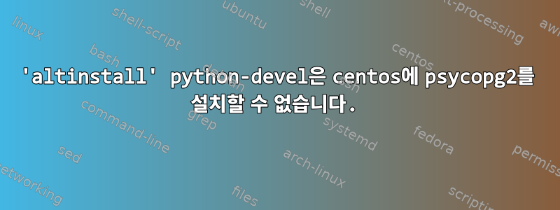 'altinstall' python-devel은 centos에 psycopg2를 설치할 수 없습니다.