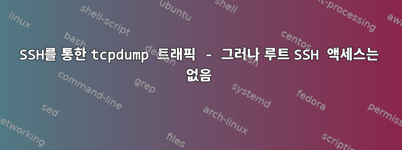 SSH를 통한 tcpdump 트래픽 - 그러나 루트 SSH 액세스는 없음