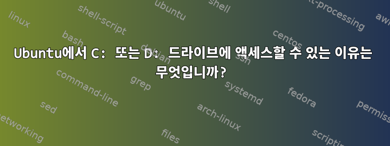 Ubuntu에서 C: 또는 D: 드라이브에 액세스할 수 있는 이유는 무엇입니까?