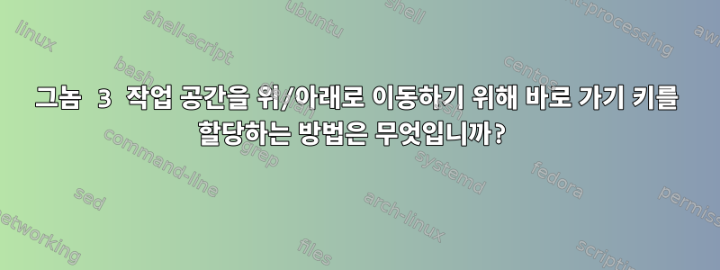 그놈 3 작업 공간을 위/아래로 이동하기 위해 바로 가기 키를 할당하는 방법은 무엇입니까?