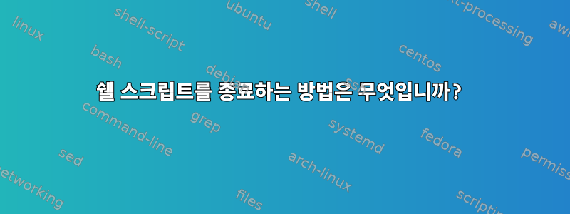 쉘 스크립트를 종료하는 방법은 무엇입니까?