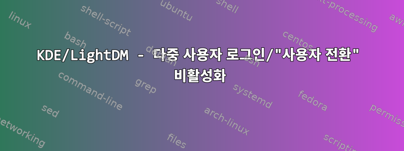 KDE/LightDM - 다중 사용자 로그인/"사용자 전환" 비활성화