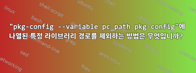 "pkg-config --variable pc_path pkg-config"에 나열된 특정 라이브러리 경로를 제외하는 방법은 무엇입니까?