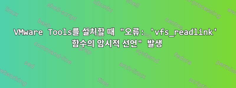 VMware Tools를 설치할 때 "오류: 'vfs_readlink' 함수의 암시적 선언" 발생