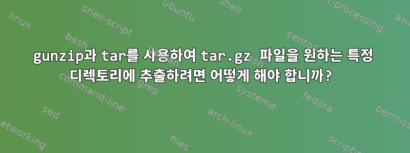 gunzip과 tar를 사용하여 tar.gz 파일을 원하는 특정 디렉토리에 추출하려면 어떻게 해야 합니까?