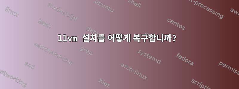 llvm 설치를 어떻게 복구합니까?